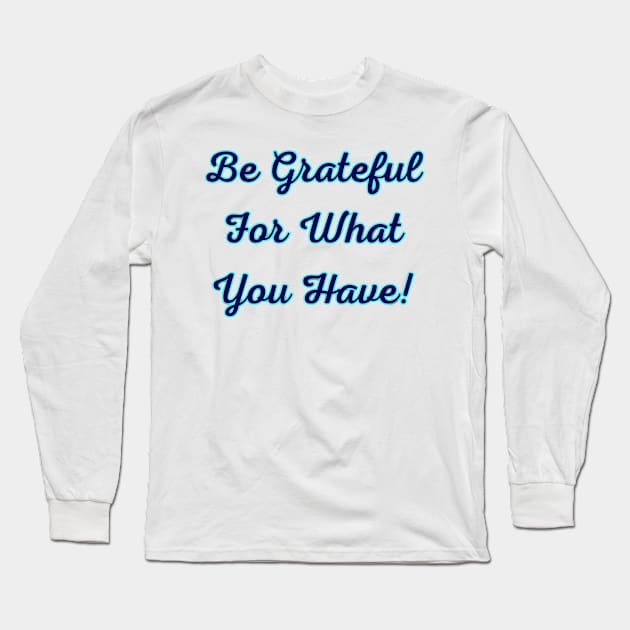 Be Grateful for What You Have Long Sleeve T-Shirt by NerdsbyLeo